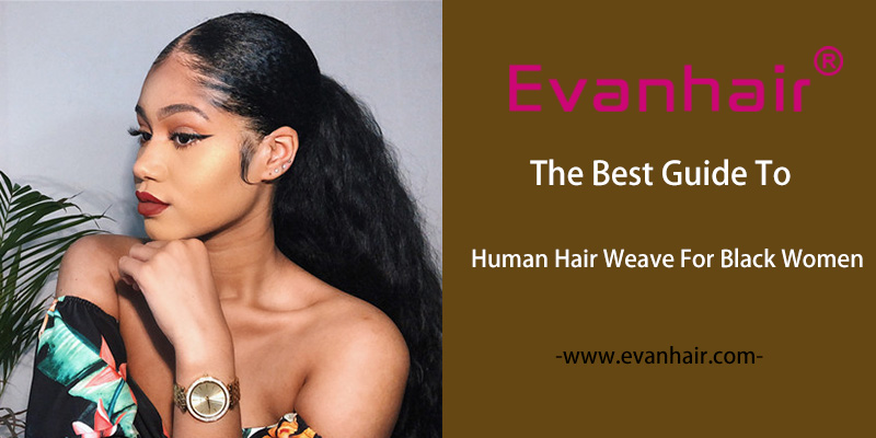 Best Human Hair Weave,Hair Weave,Choose Hair Weave Guide,How to Choose Hair Weave,Why Choose Hair Weave,Hair Weave for Black Women,Best Guide To Hair Weave For Black Women